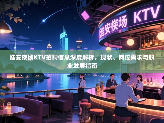 淮安夜场KTV招聘信息深度解析，现状、岗位需求与职业发展指南