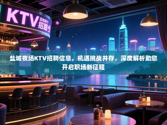 盐城夜场KTV招聘信息,机遇挑战并存,深度解析助您开启职场新征程 盐城夜场KTV招聘信息,机遇挑战并存,深度解析助您开启职场新征程