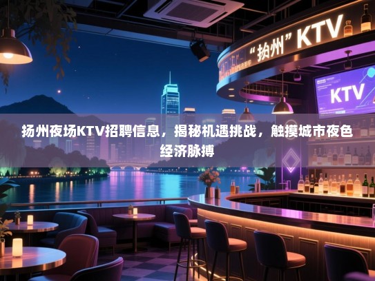 扬州夜场KTV招聘信息，揭秘机遇挑战，触摸城市夜色经济脉搏