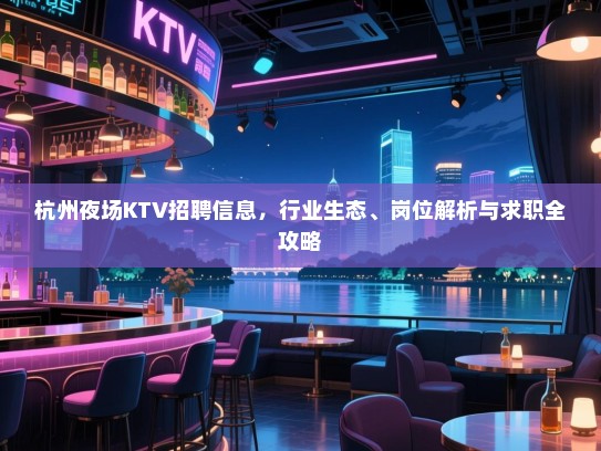 杭州夜场KTV招聘信息，行业生态、岗位解析与求职全攻略