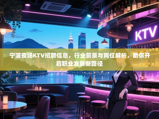 宁波夜场KTV招聘信息,行业前景与岗位解析,助你开启职业发展新路径 宁波夜场KTV招聘信息,行业前景与岗位解析,助你开启职业发展新路径