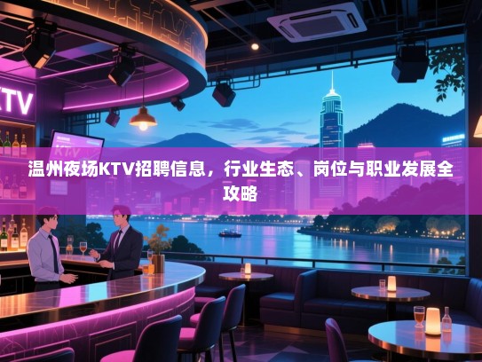 温州夜场KTV招聘信息,行业生态、岗位与职业发展全攻略 温州夜场KTV招聘信息,行业生态、岗位与职业发展全攻略