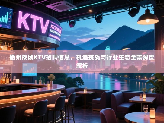 衢州夜场KTV招聘信息,机遇挑战与行业生态全景深度解析 衢州夜场KTV招聘信息,机遇挑战与行业生态全景深度解析