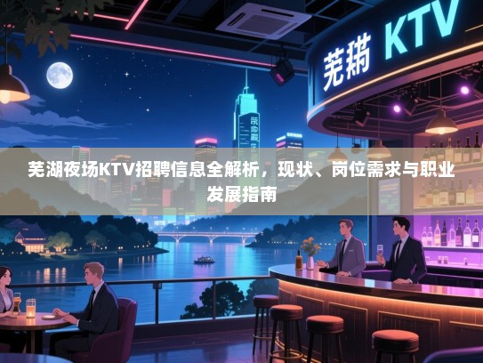 芜湖夜场KTV招聘信息全解析，现状、岗位需求与职业发展指南