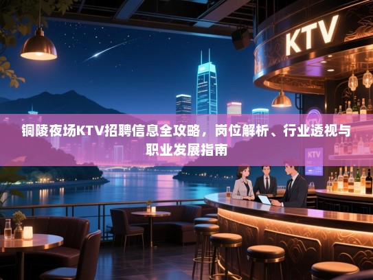 铜陵夜场KTV招聘信息全攻略,岗位解析、行业透视与职业发展指南 铜陵夜场KTV招聘信息全攻略,岗位解析、行业透视与职业发展指南