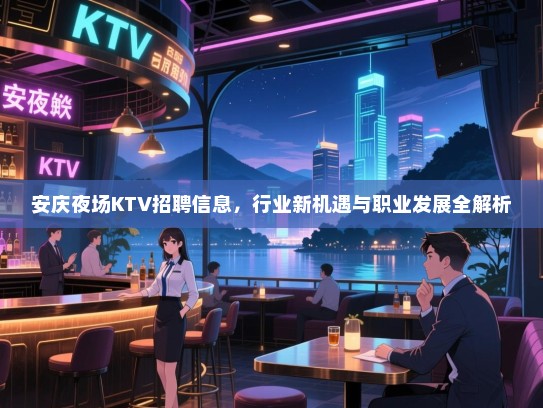 安庆夜场KTV招聘信息,行业新机遇与职业发展全解析 安庆夜场KTV招聘信息,行业新机遇与职业发展全解析