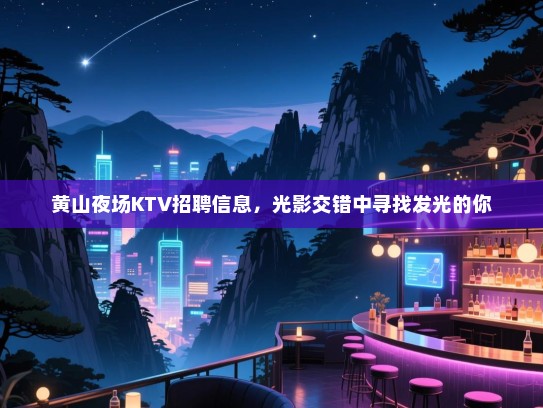 黄山夜场KTV招聘信息,光影交错中寻找发光的你 黄山夜场KTV招聘信息,光影交错中寻找发光的你