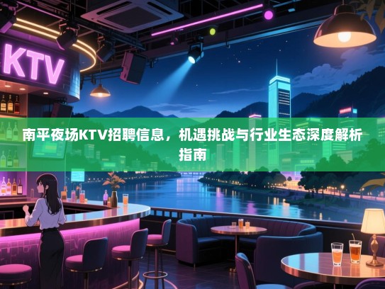 南平夜场KTV招聘信息,机遇挑战与行业生态深度解析指南 南平夜场KTV招聘信息,机遇挑战与行业生态深度解析指南