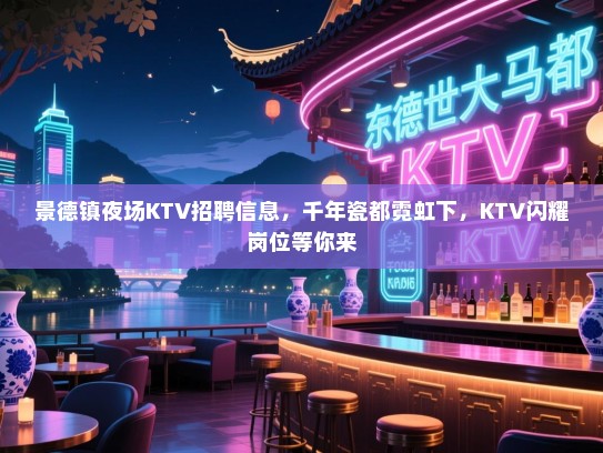 景德镇夜场KTV招聘信息，千年瓷都霓虹下，KTV闪耀岗位等你来