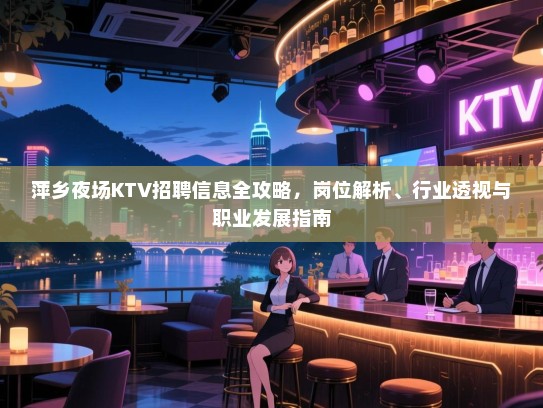 萍乡夜场KTV招聘信息全攻略,岗位解析、行业透视与职业发展指南 萍乡夜场KTV招聘信息全攻略,岗位解析、行业透视与职业发展指南