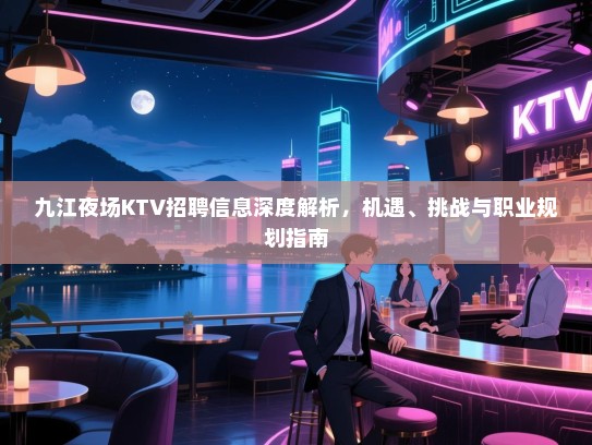 九江夜场KTV招聘信息深度解析,机遇、挑战与职业规划指南 九江夜场KTV招聘信息深度解析,机遇、挑战与职业规划指南