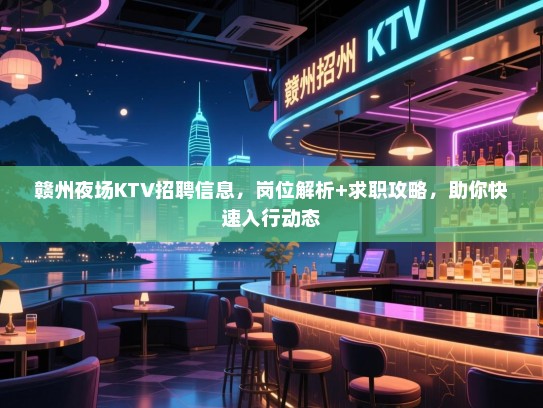 赣州夜场KTV招聘信息,岗位解析+求职攻略,助你快速入行动态 赣州夜场KTV招聘信息,岗位解析+求职攻略,助你快速入行动态