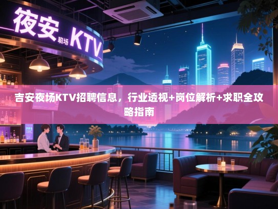 吉安夜场KTV招聘信息,行业透视+岗位解析+求职全攻略指南 吉安夜场KTV招聘信息,行业透视+岗位解析+求职全攻略指南