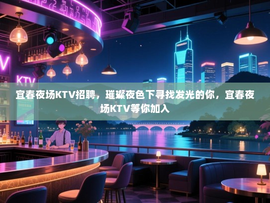 宜春夜场KTV招聘，璀璨夜色下寻找发光的你，宜春夜场KTV等你加入