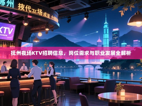 抚州夜场KTV招聘信息,岗位需求与职业发展全解析 抚州夜场KTV招聘信息,岗位需求与职业发展全解析