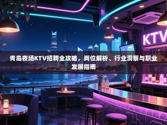 青岛夜场KTV招聘全攻略,岗位解析、行业洞察与职业发展指南 青岛夜场KTV招聘全攻略,岗位解析、行业洞察与职业发展指南