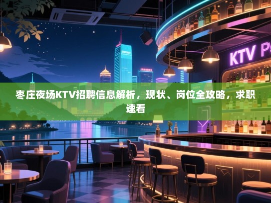 枣庄夜场KTV招聘信息解析,现状、岗位全攻略,求职速看 枣庄夜场KTV招聘信息解析,现状、岗位全攻略,求职速看