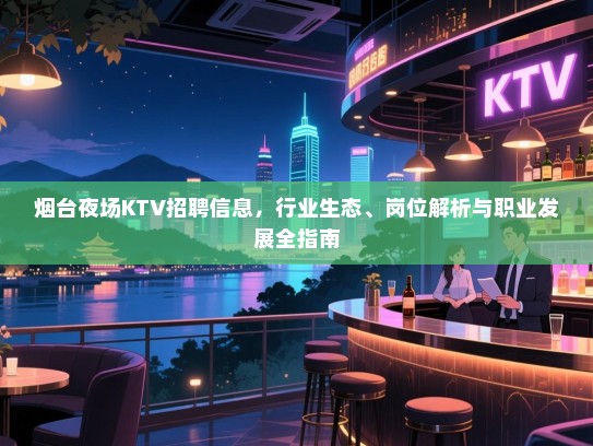 烟台夜场KTV招聘信息,行业生态、岗位解析与职业发展全指南 烟台夜场KTV招聘信息,行业生态、岗位解析与职业发展全指南