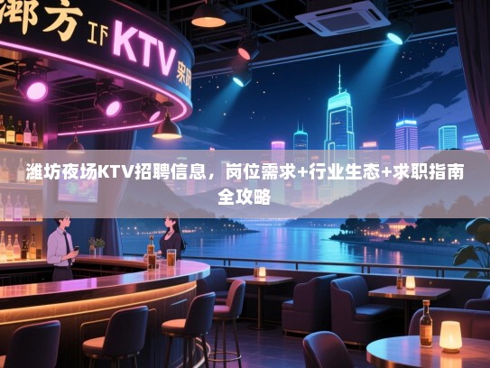 潍坊夜场KTV招聘信息,岗位需求+行业生态+求职指南全攻略 潍坊夜场KTV招聘信息,岗位需求+行业生态+求职指南全攻略