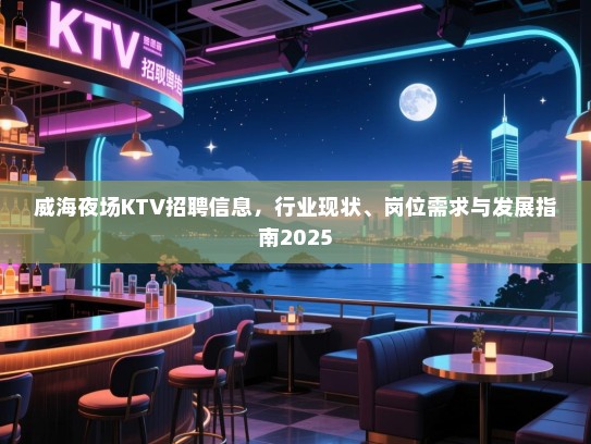 威海夜场KTV招聘信息,行业现状、岗位需求与发展指南2025 威海夜场KTV招聘信息,行业现状、岗位需求与发展指南2025