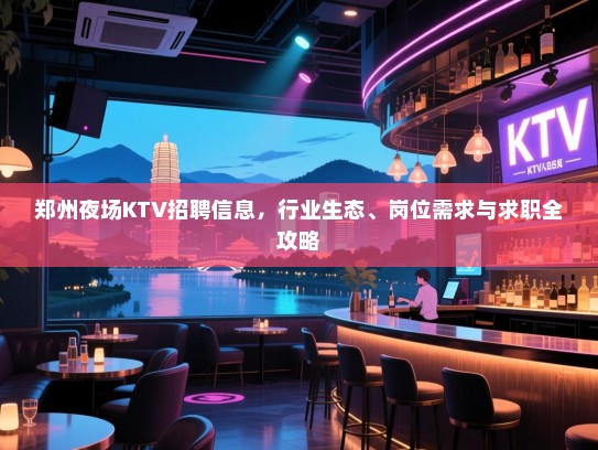 郑州夜场KTV招聘信息,行业生态、岗位需求与求职全攻略 郑州夜场KTV招聘信息,行业生态、岗位需求与求职全攻略