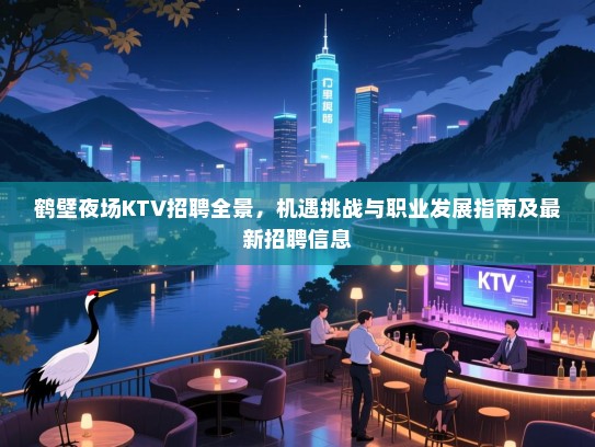 鹤壁夜场KTV招聘全景,机遇挑战与职业发展指南及最新招聘信息 鹤壁夜场KTV招聘全景,机遇挑战与职业发展指南及最新招聘信息