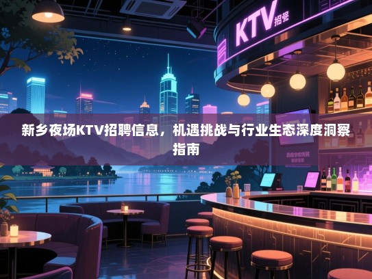 新乡夜场KTV招聘信息,机遇挑战与行业生态深度洞察指南 新乡夜场KTV招聘信息,机遇挑战与行业生态深度洞察指南
