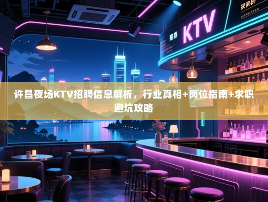 许昌夜场KTV招聘信息解析，行业真相+岗位指南+求职避坑攻略