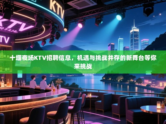 十堰夜场KTV招聘信息，机遇与挑战并存的新舞台等你来挑战