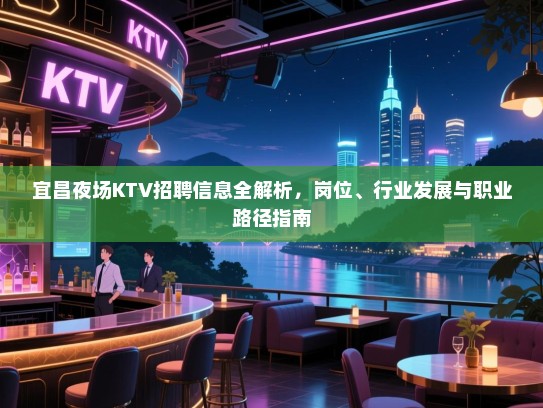 宜昌夜场KTV招聘信息全解析,岗位、行业发展与职业路径指南 宜昌夜场KTV招聘信息全解析,岗位、行业发展与职业路径指南