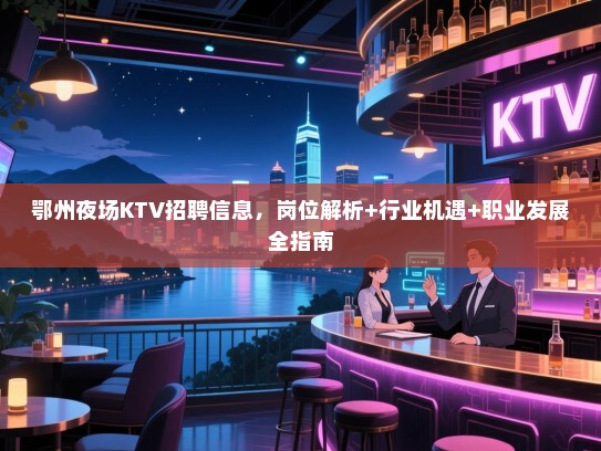 鄂州夜场KTV招聘信息,岗位解析+行业机遇+职业发展全指南 鄂州夜场KTV招聘信息,岗位解析+行业机遇+职业发展全指南