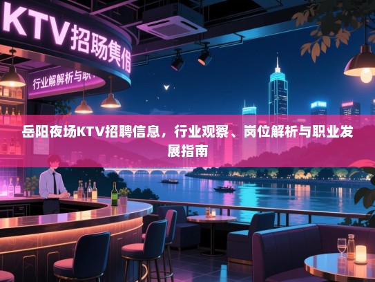 岳阳夜场KTV招聘信息,行业观察、岗位解析与职业发展指南 岳阳夜场KTV招聘信息,行业观察、岗位解析与职业发展指南