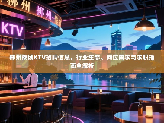 郴州夜场KTV招聘信息，行业生态、岗位需求与求职指南全解析