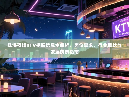 珠海夜场KTV招聘信息全解析,岗位需求、行业现状与发展前景指南 珠海夜场KTV招聘信息全解析,岗位需求、行业现状与发展前景指南