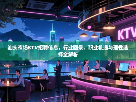 汕头夜场KTV招聘信息，行业图景、职业机遇与理性选择全解析