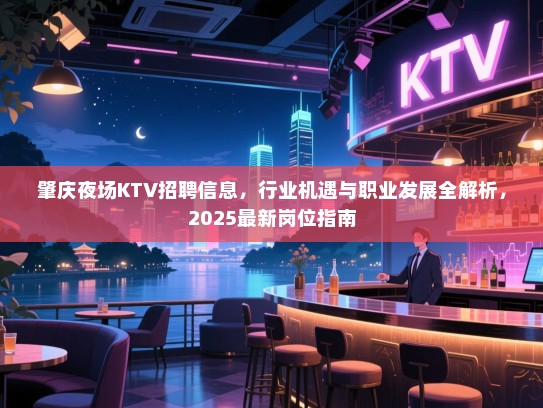 肇庆夜场KTV招聘信息,行业机遇与职业发展全解析,2025最新岗位指南 肇庆夜场KTV招聘信息,行业机遇与职业发展全解析,2025最新岗位指南