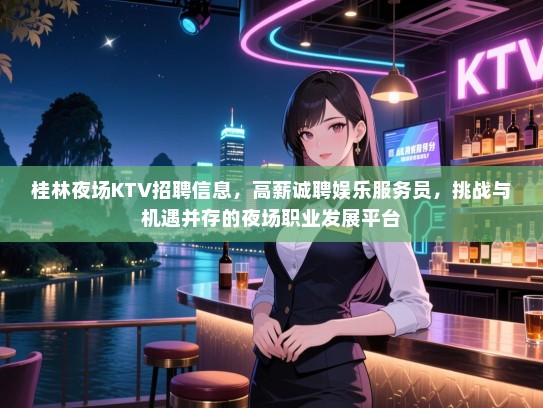 桂林夜场KTV招聘信息,高薪诚聘娱乐服务员,挑战与机遇并存的夜场职业发展平台 桂林夜场KTV招聘信息,高薪诚聘娱乐服务员,挑战与机遇并存的夜场职业发展平台
