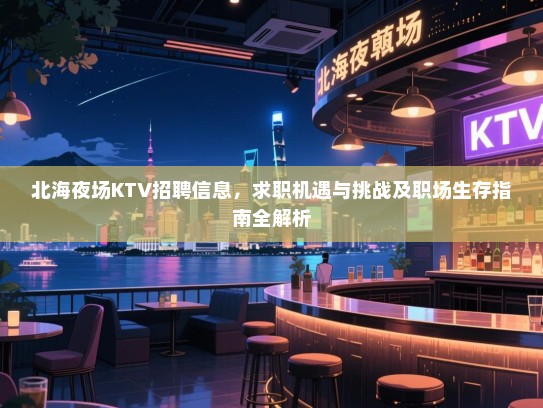 北海夜场KTV招聘信息,求职机遇与挑战及职场生存指南全解析 北海夜场KTV招聘信息,求职机遇与挑战及职场生存指南全解析