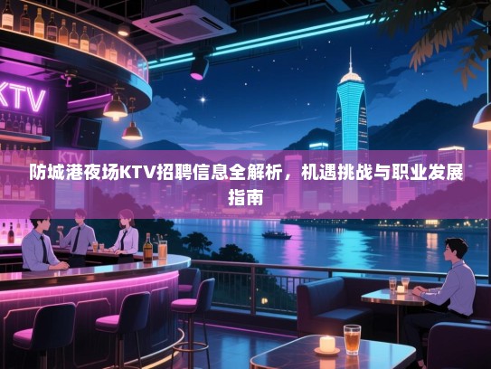 防城港夜场KTV招聘信息全解析,机遇挑战与职业发展指南 防城港夜场KTV招聘信息全解析,机遇挑战与职业发展指南