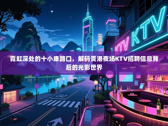 霓虹深处的十小康路口,解码贵港夜场KTV招聘信息背后的光影世界 霓虹深处的十小康路口,解码贵港夜场KTV招聘信息背后的光影世界