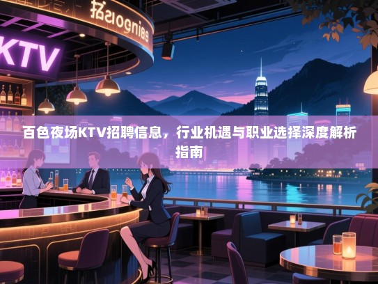 百色夜场KTV招聘信息,行业机遇与职业选择深度解析指南 百色夜场KTV招聘信息,行业机遇与职业选择深度解析指南