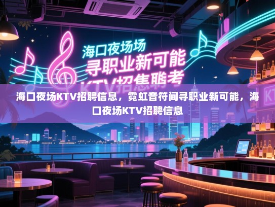 海口夜场KTV招聘信息,霓虹音符间寻职业新可能,海口夜场KTV招聘信息 海口夜场KTV招聘信息,霓虹音符间寻职业新可能,海口夜场KTV招聘信息