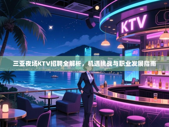 三亚夜场KTV招聘全解析,机遇挑战与职业发展指南 三亚夜场KTV招聘全解析,机遇挑战与职业发展指南