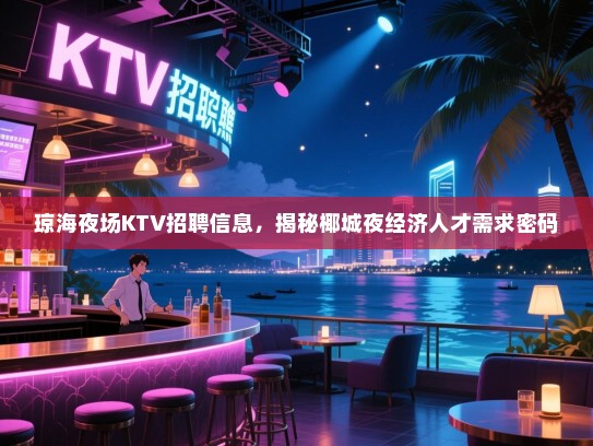 琼海夜场KTV招聘信息,揭秘椰城夜经济人才需求密码 琼海夜场KTV招聘信息,揭秘椰城夜经济人才需求密码