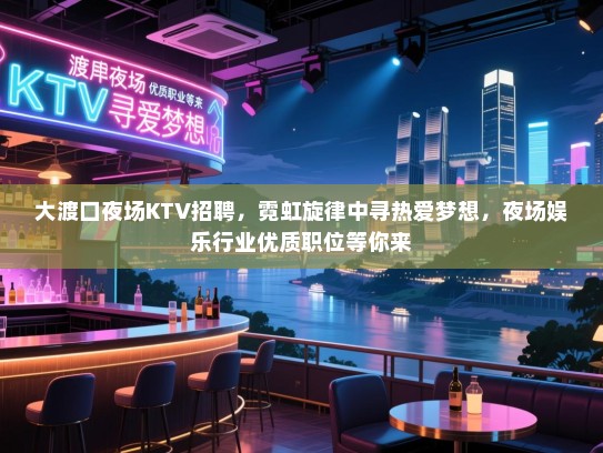 大渡口夜场KTV招聘,霓虹旋律中寻热爱梦想,夜场娱乐行业优质职位等你来 大渡口夜场KTV招聘,霓虹旋律中寻热爱梦想,夜场娱乐行业优质职位等你来