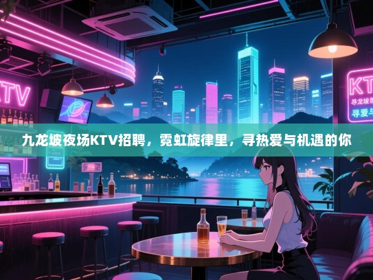 九龙坡夜场KTV招聘,霓虹旋律里,寻热爱与机遇的你 九龙坡夜场KTV招聘,霓虹旋律里,寻热爱与机遇的你
