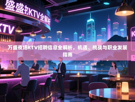 万盛夜场KTV招聘信息全解析,机遇、挑战与职业发展指南 万盛夜场KTV招聘信息全解析,机遇、挑战与职业发展指南