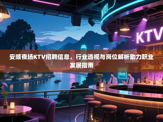 安顺夜场KTV招聘信息，行业透视与岗位解析助力职业发展指南