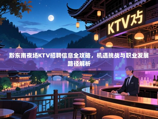黔东南夜场KTV招聘信息全攻略,机遇挑战与职业发展路径解析 黔东南夜场KTV招聘信息全攻略,机遇挑战与职业发展路径解析