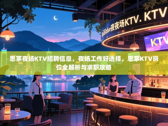 思茅夜场KTV招聘信息,夜场工作好选择,思茅KTV岗位全解析与求职攻略 思茅夜场KTV招聘信息,夜场工作好选择,思茅KTV岗位全解析与求职攻略